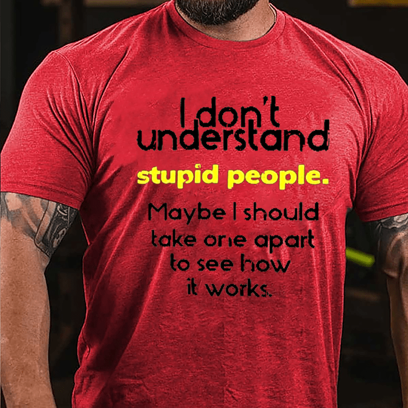 I Don't Understand Stupid People Maybe I Should Take One Apart To See How It Works Cotton T-shirt