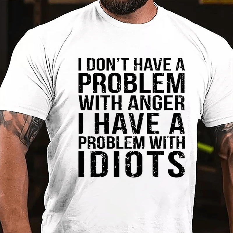 I Don't Have A Problem With Anger I Have A Problem With Idiots Sarcastic Cotton T-shirt