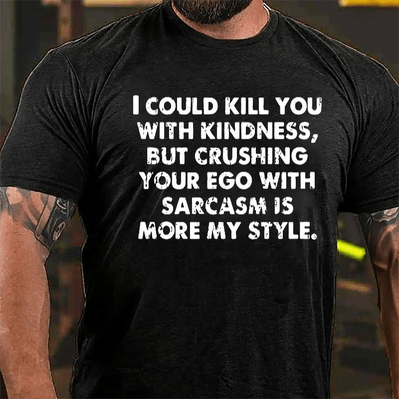 I Could Kill You With Kindness But Crushing Your Ego With Sarcasm Is More My Style Cotton T-shirt