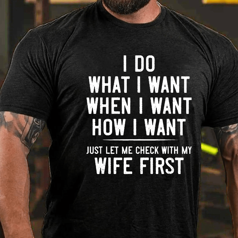 I Do What I Want When I Want How I Want Just Let Me Check With My Wife First Cotton T-shirt