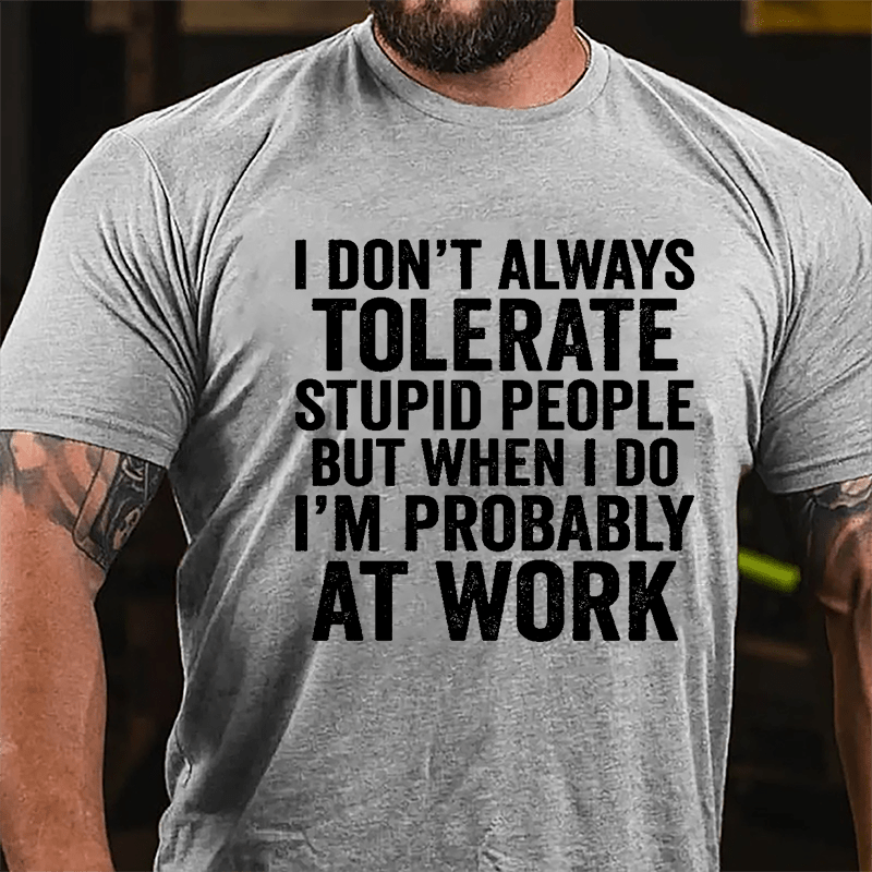 I Don't Always Tolerate Stupid People But When I Do I'm Probably At Work Cotton T-shirt