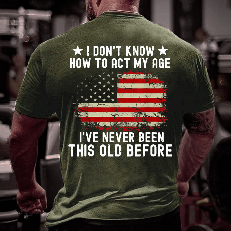 I Don't Know How To Act My Age. I Have Never Been This Old Before Cotton T-shirt