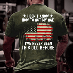 I Don't Know How To Act My Age. I Have Never Been This Old Before Cotton T-shirt