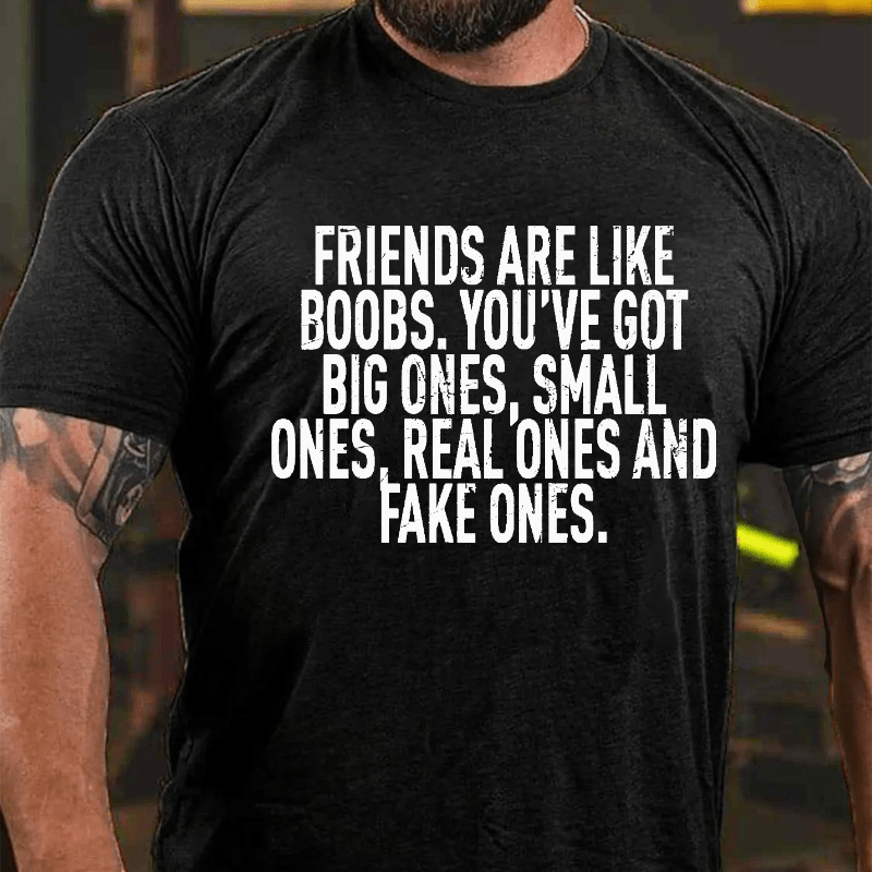 Friends Are Like Boobs. You've Got Big Ones. Small Ones. Real Ones And Fake Ones Cotton T-shirt