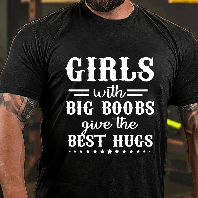 Girls With Big Boobs Give The Best Hugs Cotton T-shirt