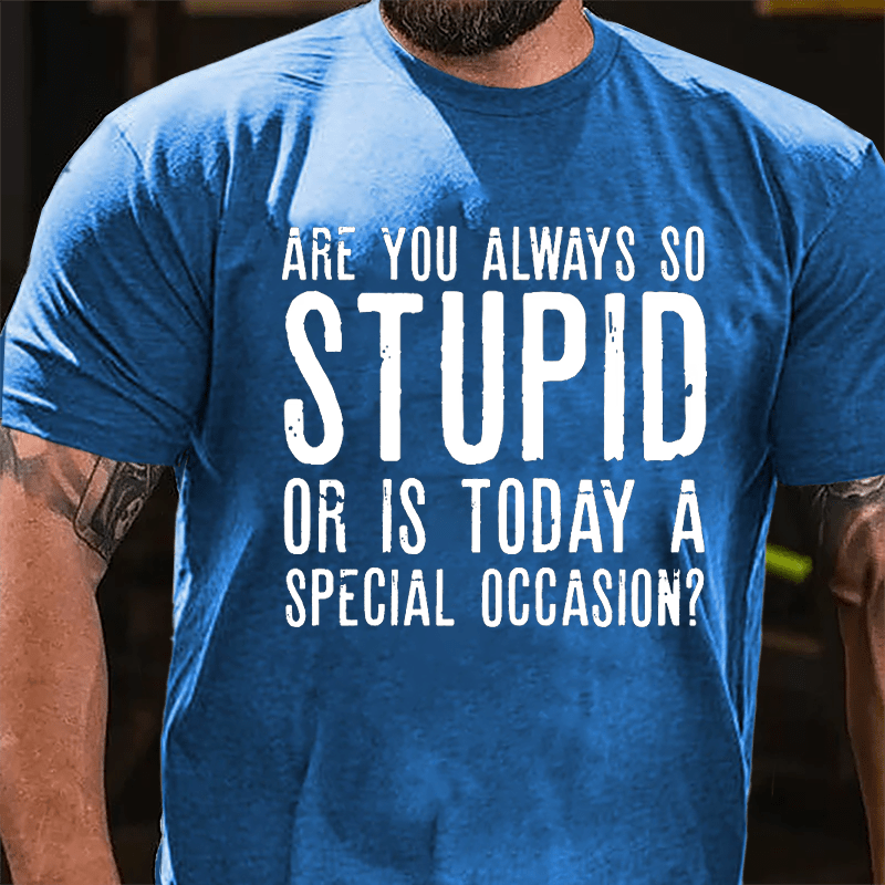 Are You Always So Stupid Or Is Today A Special Occasion Cotton T-shirt