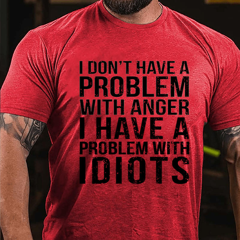 I Don't Have A Problem With Anger I Have A Problem With Idiots Sarcastic Cotton T-shirt