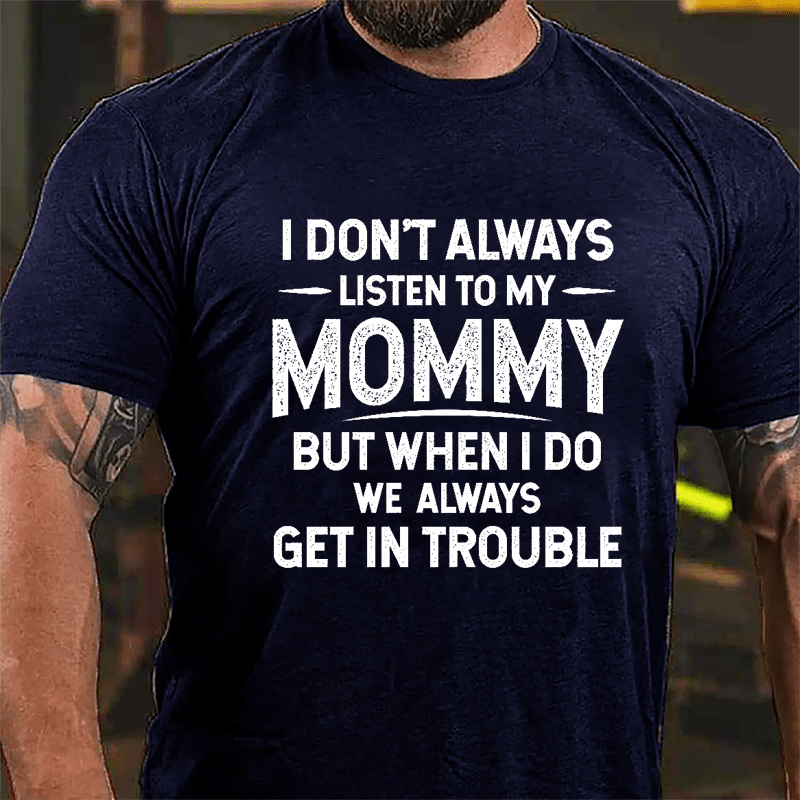 I Don't Always Listen To My Mommy But When I Do We Always Get In Trouble Funny Cotton T-shirt