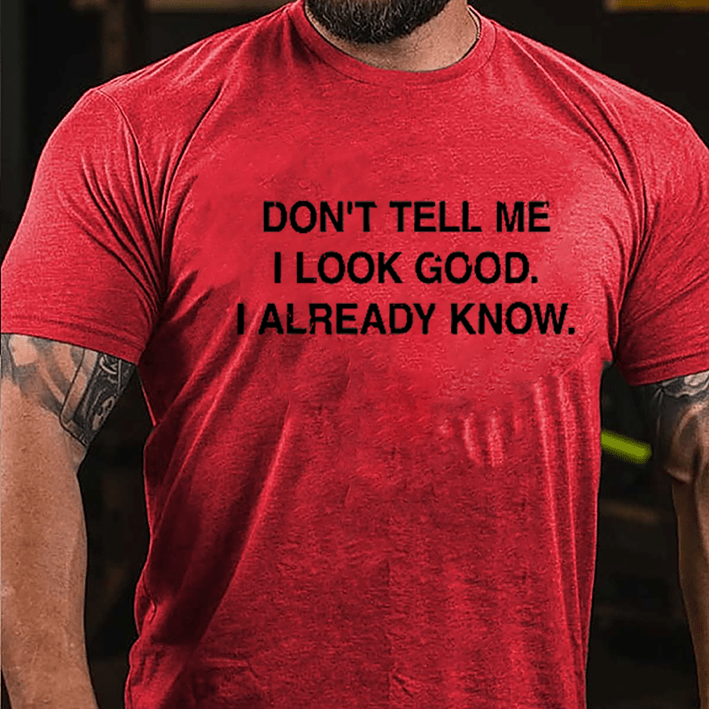 Don't Tell Me I Look Good I Already Know Cotton T-shirt