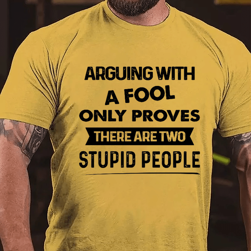 Arguing With A Fool Only Proves There Are Two Stupid People Cotton T-shirt