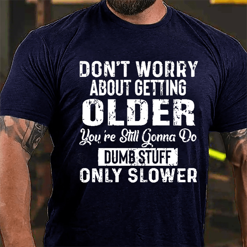 Don't Worry About Getting Older You're Still Gonna Do Dumb Stuff Only Slower Men's Funny Cotton T-shirt