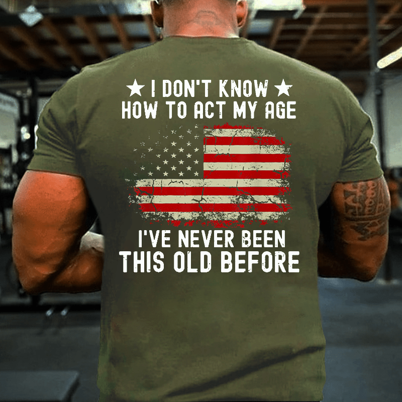I Don't Know How To Act My Age. I Have Never Been This Old Before Cotton T-shirt