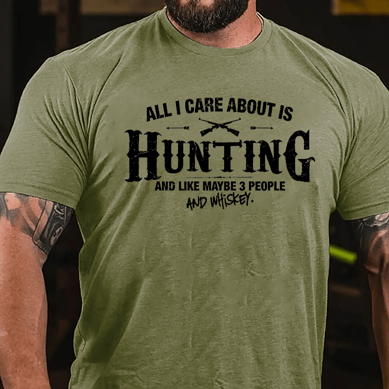 All I Care About Is Hunting And Like Maybe 3 People And Whiskey Cotton T-shirt