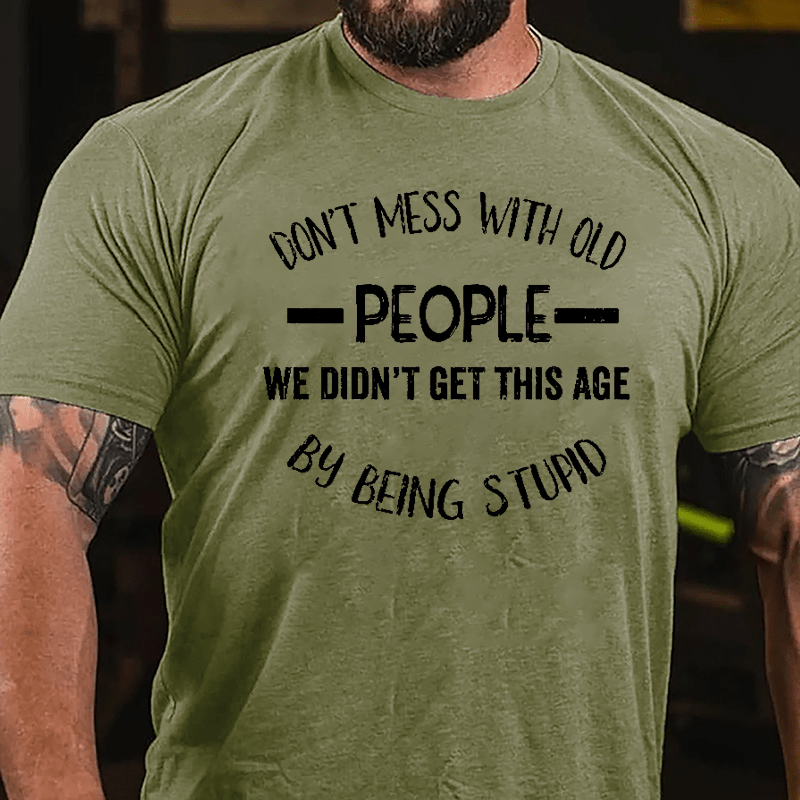 Don't Mess With Old People We Didn't Get This Age By Being Stupid Men's Funny Cotton T-shirt