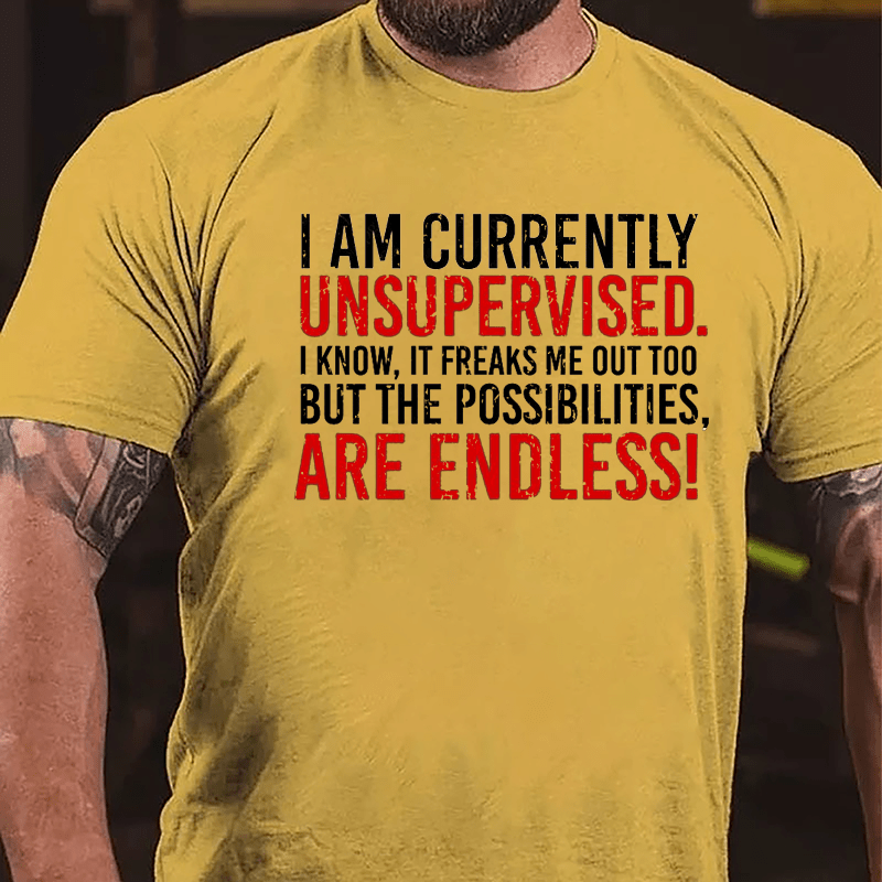 I Am Currently Unsupervised I Know It Freaks Me Out Too But The Possibilities Are Endless Cotton T-shirt