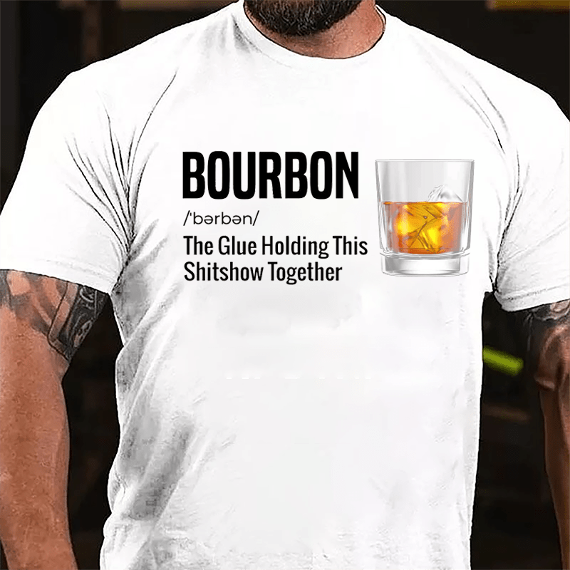 Bourbon The Glue Holding This Shitshow Together Cotton T-shirt