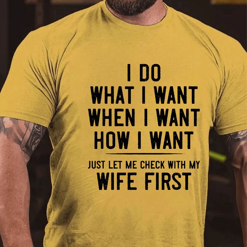 I Do What I Want When I Want How I Want Just Let Me Check With My Wife First Cotton T-shirt