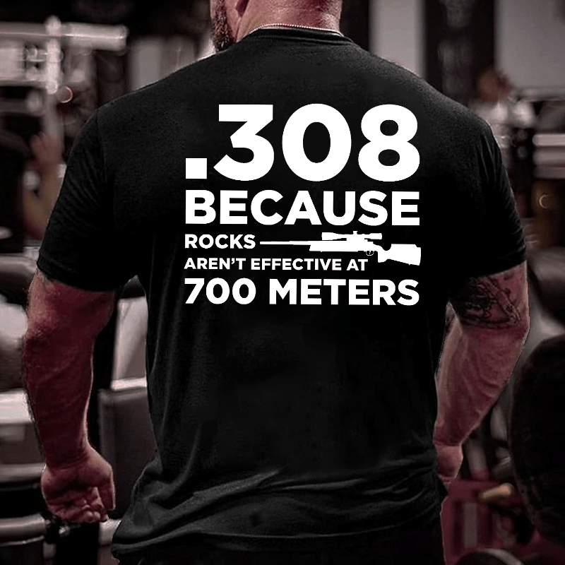 308 Because Rocks Aren't Effective At 700 Meters Cotton T-shirt