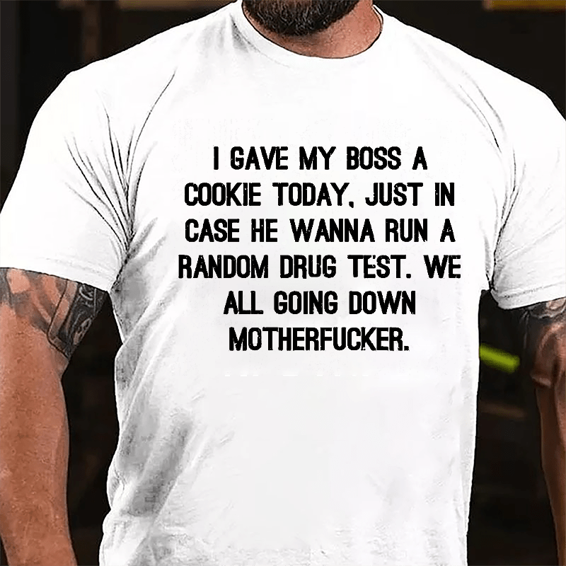 I Gave My Boss A Cookie Today Just In Case He Wanna Run A Random Drug Test We All Going Down Motherfucker Cotton T-shirt