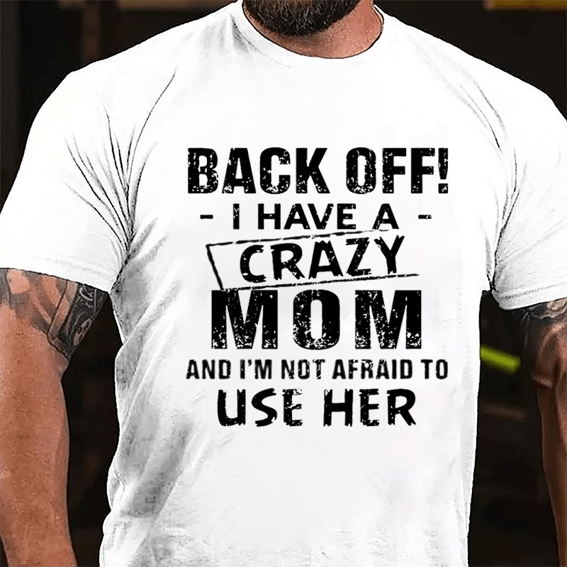 Back Off I Have A Crazy Mom And I'm Not Afraid To Use Her Funny Cotton T-shirt