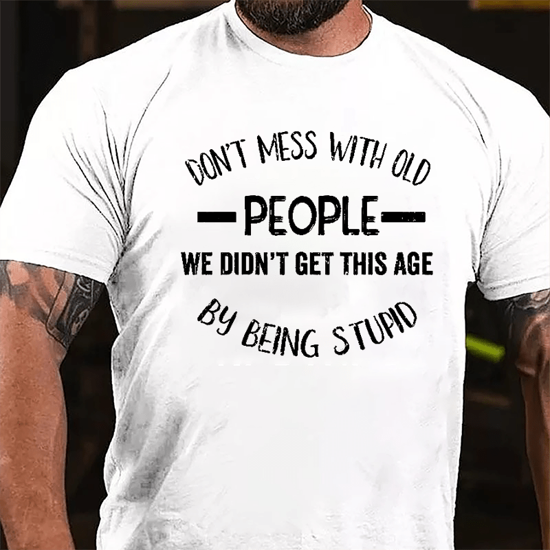 Don't Mess With Old People We Didn't Get This Age By Being Stupid Men's Funny Cotton T-shirt