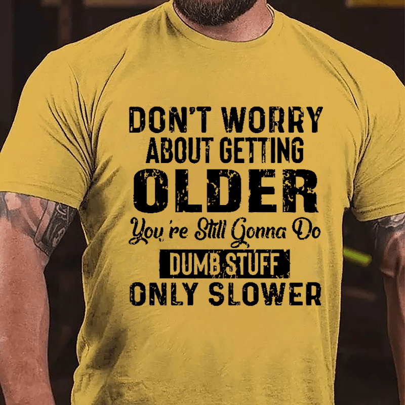 Don't Worry About Getting Older You're Still Gonna Do Dumb Stuff Only Slower Men's Funny Cotton T-shirt