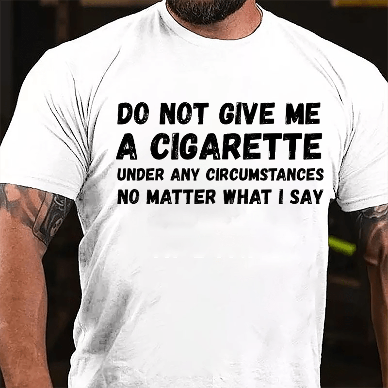 Do Not Give Me A Cigarette Under My Circumstances No Matter What I Say Cotton T-shirt