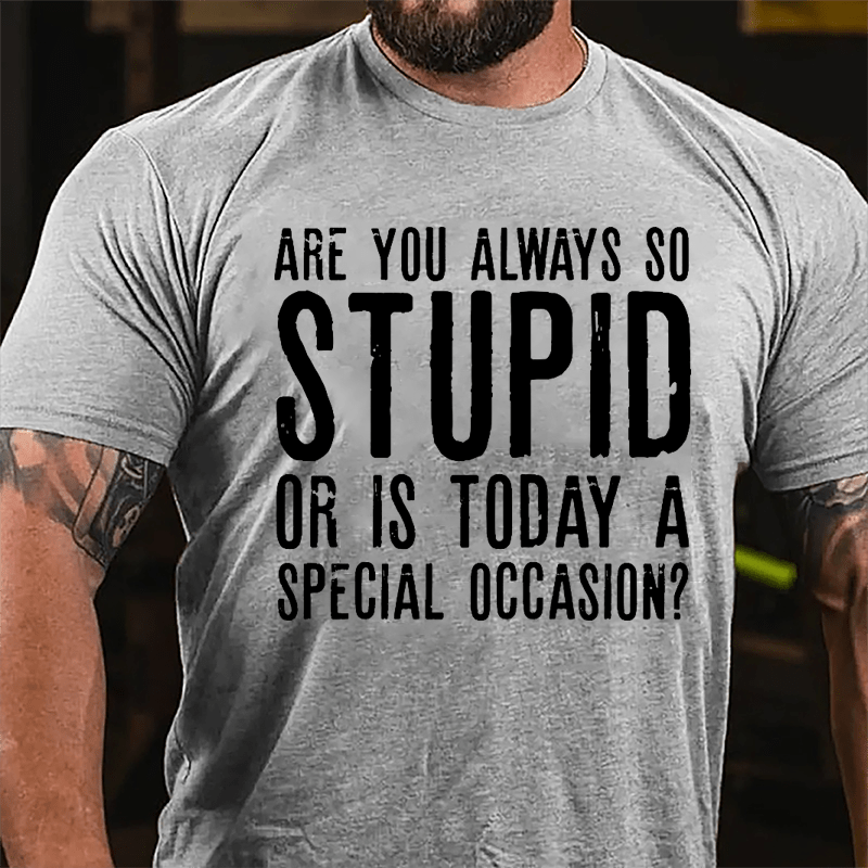 Are You Always So Stupid Or Is Today A Special Occasion Cotton T-shirt