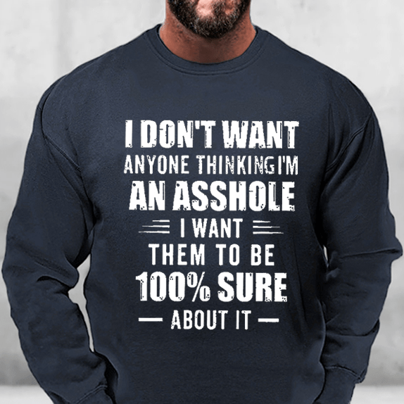 I Don't Want Anyone Thinking I'm An Asshole I Want Them To Be 100% Sure About It Sweatshirt