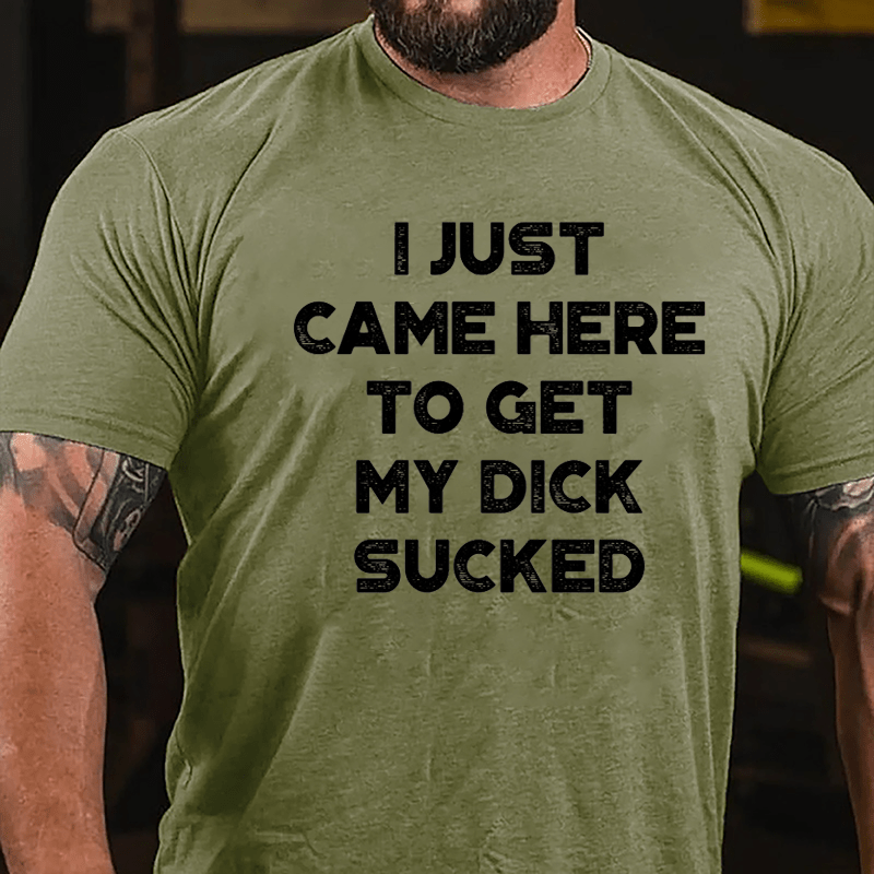 I Just Came Here To Get My Dick Sucked Cotton T-shirt