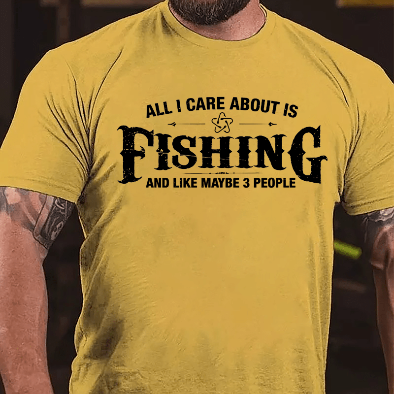 All I Care About Is Fishing And Like Maybe 3 People Cotton T-shirt