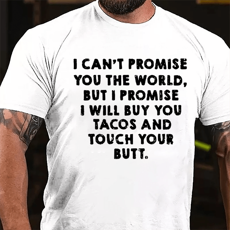 I Can't Promise You The World But I Promise I Will Buy You Tacos And Touch Your Butt Cotton T-shirt