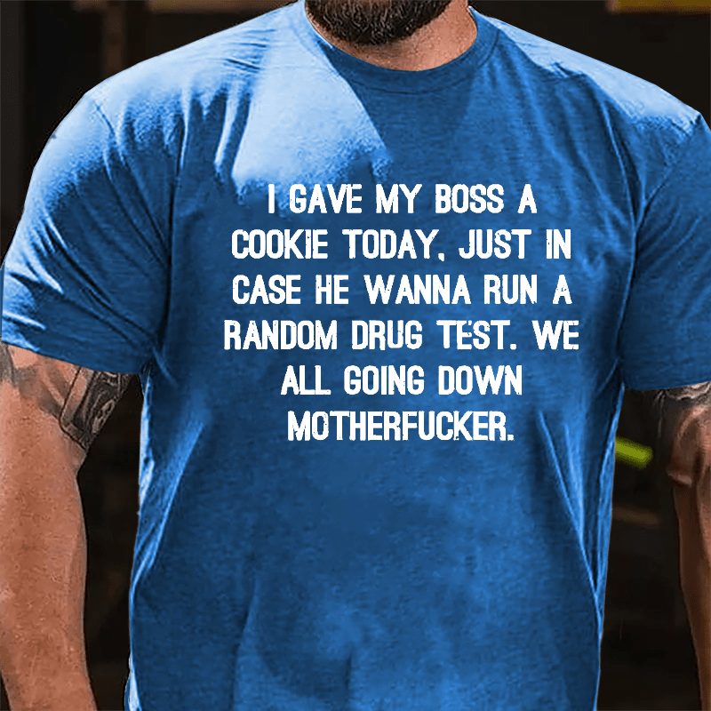 I Gave My Boss A Cookie Today Just In Case He Wanna Run A Random Drug Test We All Going Down Motherfucker Cotton T-shirt