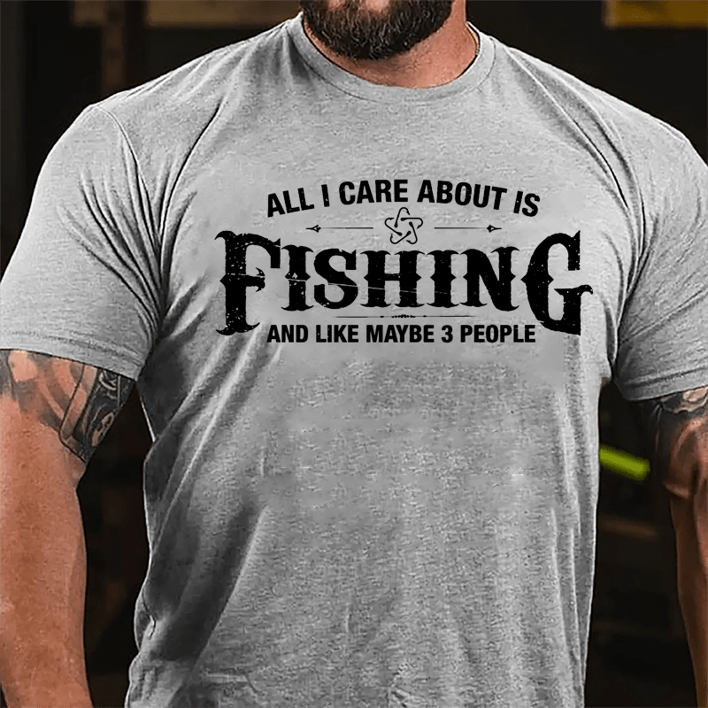 All I Care About Is Fishing And Like Maybe 3 People Cotton T-shirt