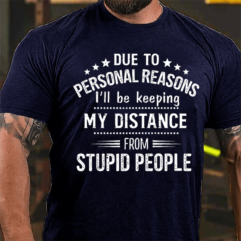 Due To Personal Reasons I'll Be Keeping My Distance From Stupid People Cotton T-shirt