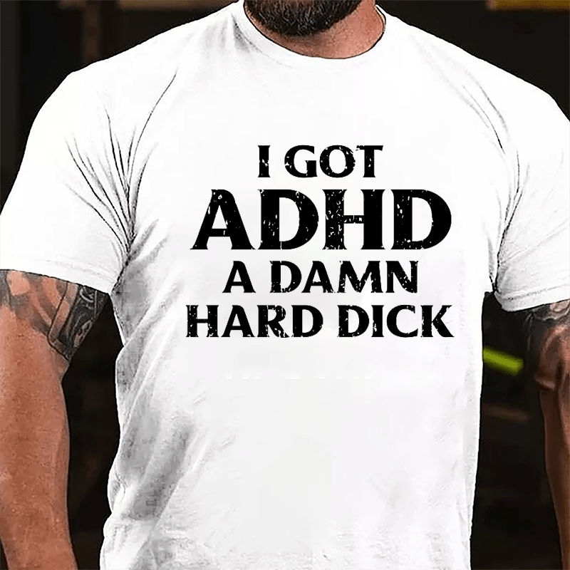 I Got ADHD A Damn Hard Dick Cotton T-shirt