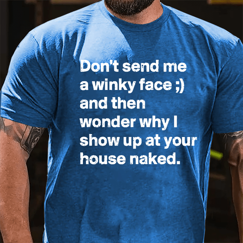 Don't Send Me A Winky Face And Then Wonder Why I Show Up At Your House Naked Cotton T-shirt