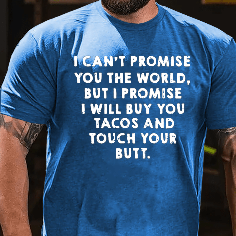 I Can't Promise You The World But I Promise I Will Buy You Tacos And Touch Your Butt Cotton T-shirt