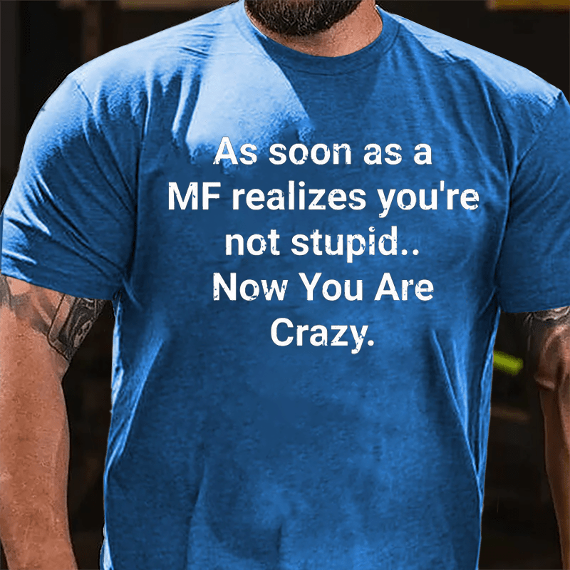 As Soon As A MF Realizes You're Not Stupid Now You Are Crazy Cotton T-shirt