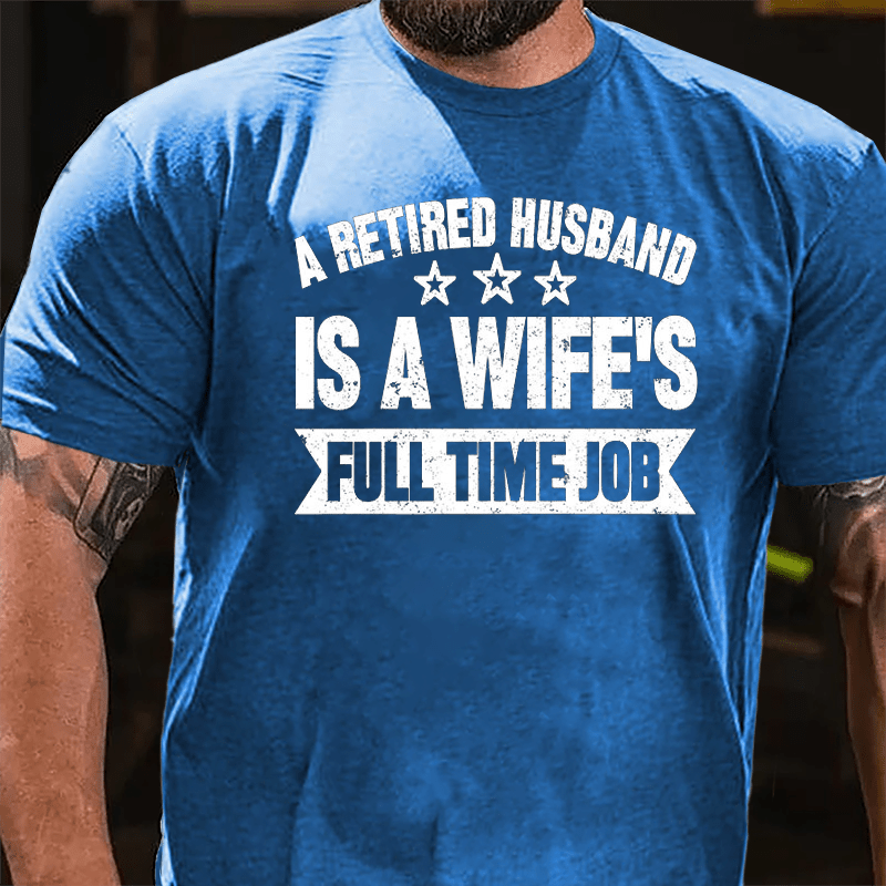 A Retired Husband Is A Wife's Full Time Job Cotton T-shirt