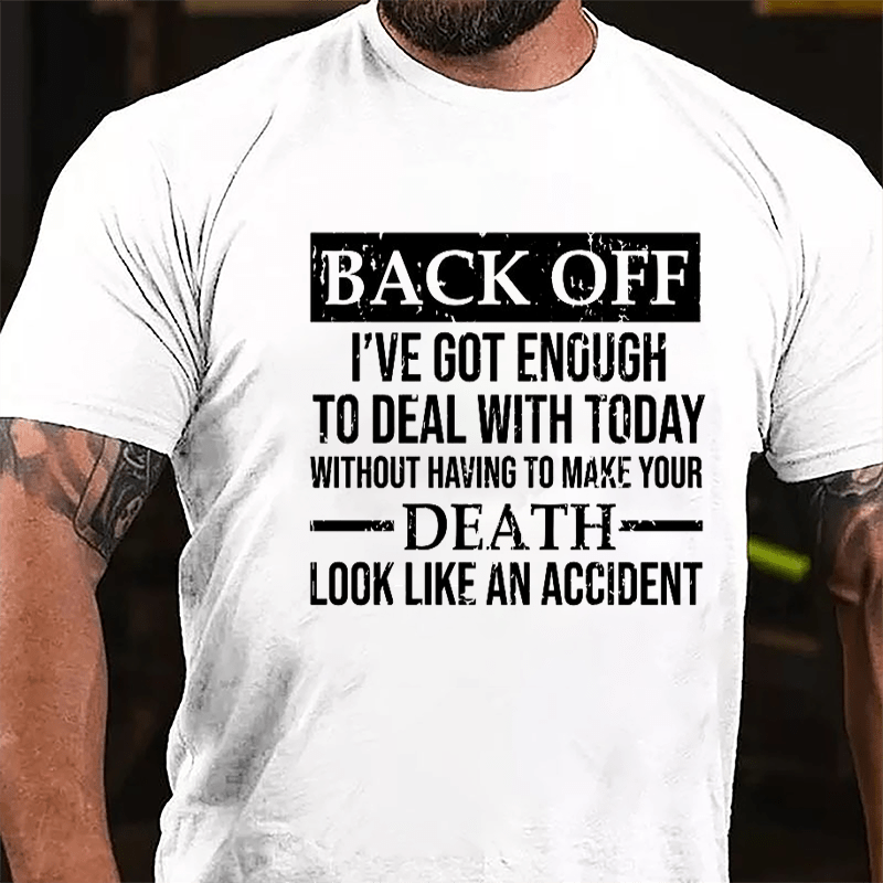 Back Off I've Got Enough To Deal With Today Without Having To Make Your Death Look Like An Accident Cotton T-shirt