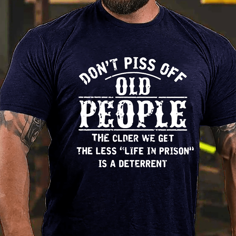 Don't Piss Off Old People The Older We Get The Less Life In Prison Is  A Deterrent Funny Cotton T-shirt