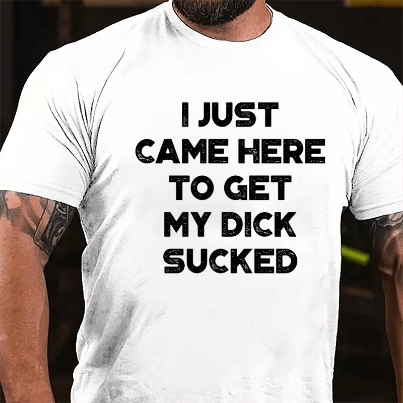 I Just Came Here To Get My Dick Sucked Cotton T-shirt