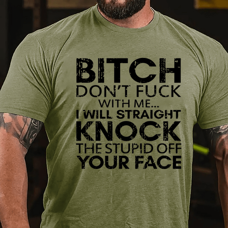 Bitch Don't Fuck With Me I Will Straight Knock The Stupid Off Your Face Cotton T-shirt