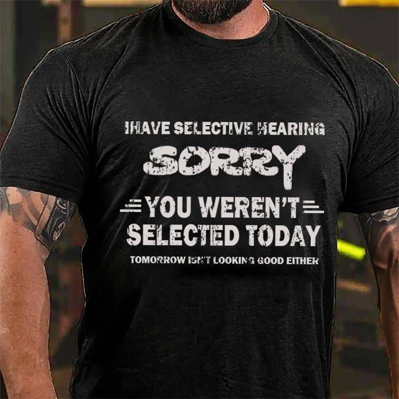 I Have Selective Hearing Sorry You Weren't Selected Today Tomorrow Isn't Looking Good Either Cotton T-shirt