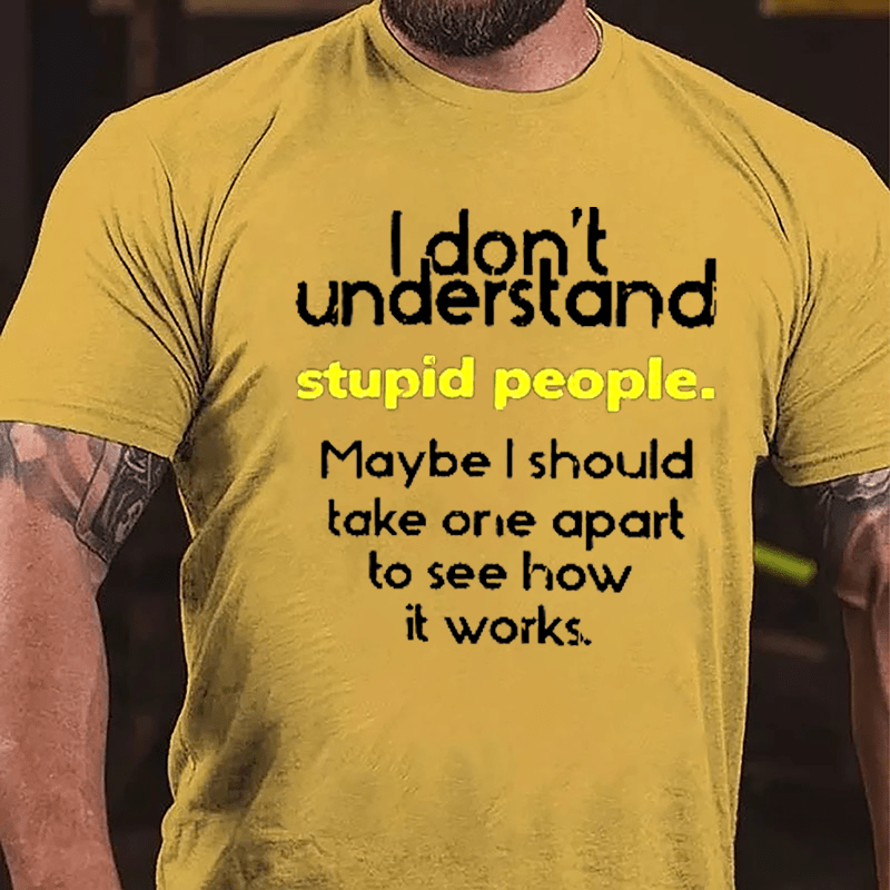 I Don't Understand Stupid People Maybe I Should Take One Apart To See How It Works Cotton T-shirt