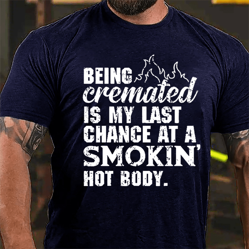 Being Cremated Is My Last Chance At A Smokin' Hot Body Cotton T-shirt