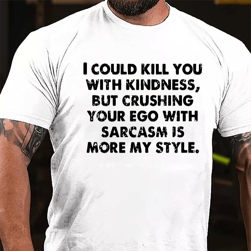 I Could Kill You With Kindness But Crushing Your Ego With Sarcasm Is More My Style Cotton T-shirt