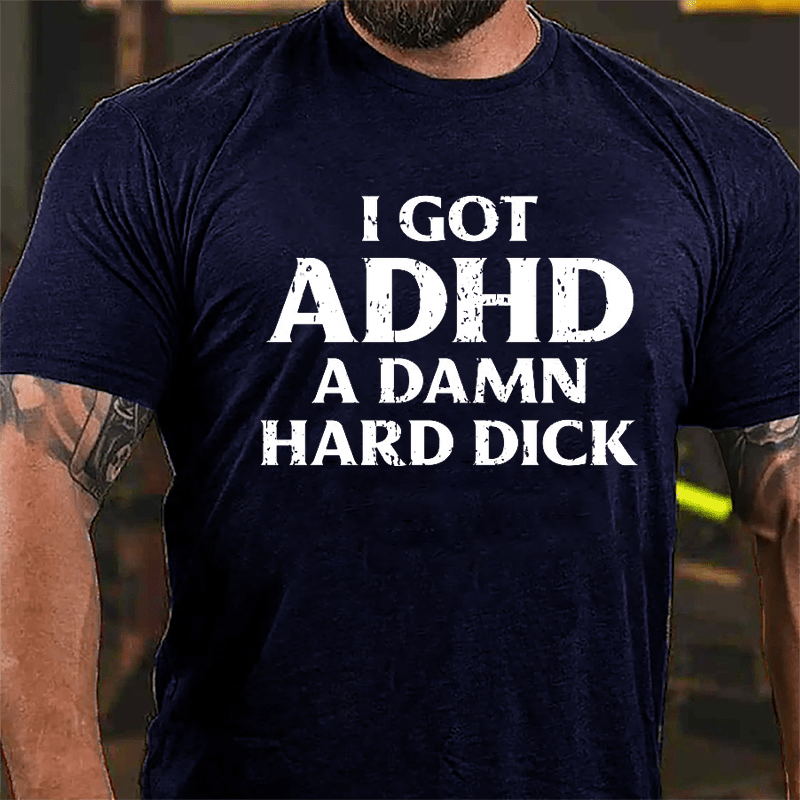 I Got ADHD A Damn Hard Dick Cotton T-shirt