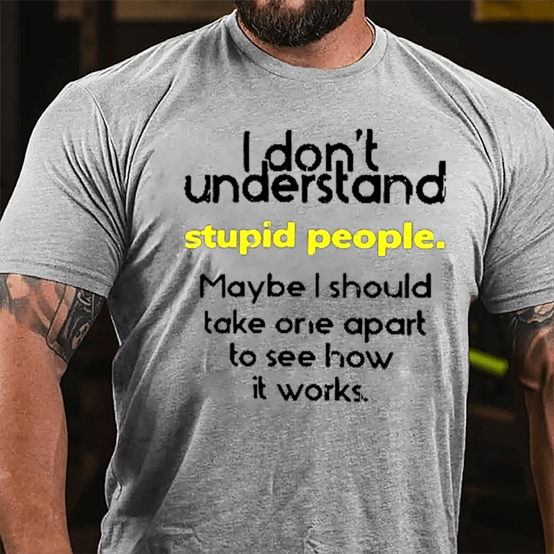 I Don't Understand Stupid People Maybe I Should Take One Apart To See How It Works Cotton T-shirt